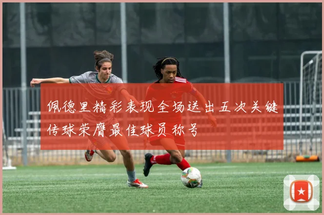 佩德里精彩表现全场送出五次关键传球荣膺最佳球员称号