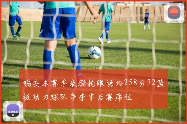 锡安本赛季表现抢眼场均258分72篮板助力球队争夺季后赛席位